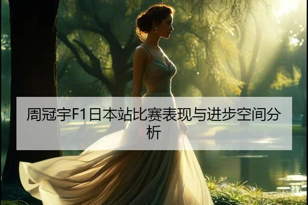 周冠宇F1日本站比赛表现与进步空间分析（lol）